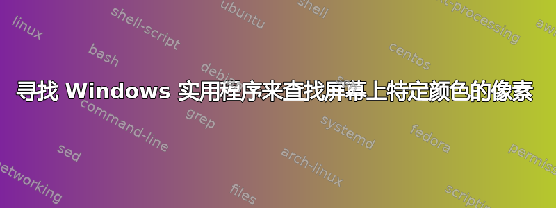 寻找 Windows 实用程序来查找屏幕上特定颜色的像素