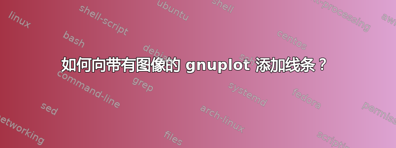 如何向带有图像的 gnuplot 添加线条？