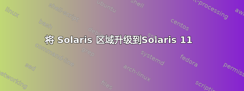 将 Solaris 区域升级到Solaris 11 