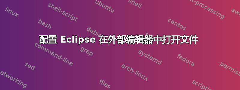 配置 Eclipse 在外部编辑器中打开文件