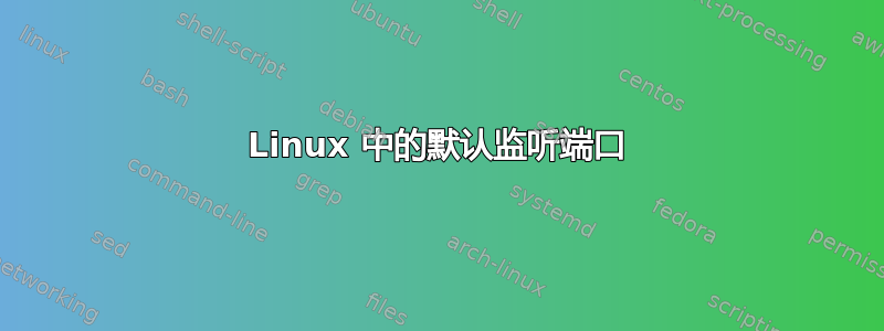 Linux 中的默认监听端口