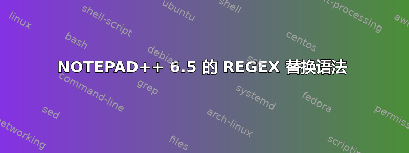 NOTEPAD++ 6.5 的 REGEX 替换语法