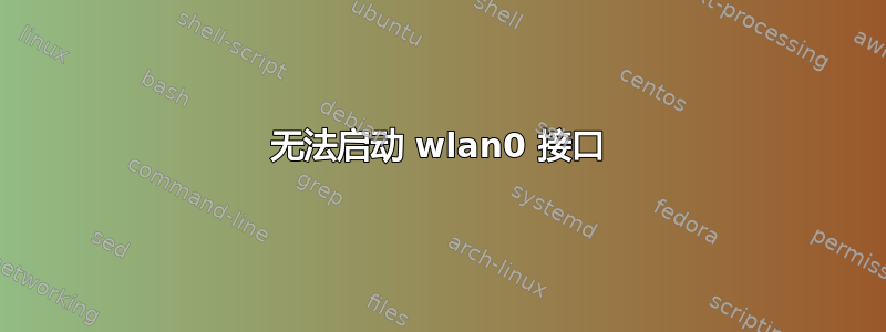 无法启动 wlan0 接口