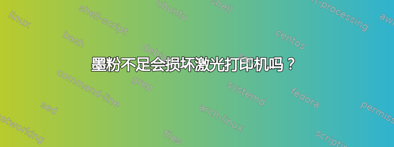 墨粉不足会损坏激光打印机吗？