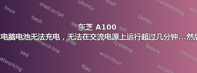 东芝 A100 笔记本电脑电池无法充电，无法在交流电源上运行超过几分钟...然后关机