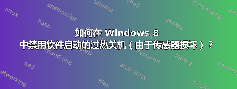 如何在 Windows 8 中禁用软件启动的过热关机（由于传感器损坏）？