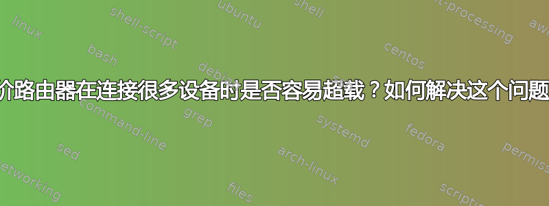 廉价路由器在连接很多设备时是否容易超载？如何解决这个问题？