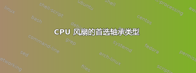 CPU 风扇的首选轴承类型