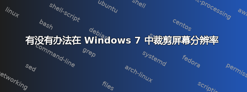 有没有办法在 Windows 7 中裁剪屏幕分辨率