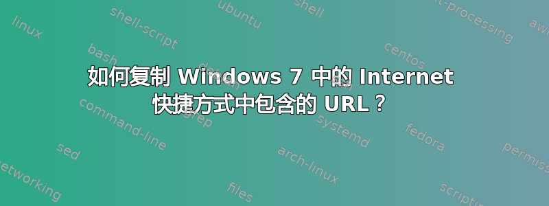 如何复制 Windows 7 中的 Internet 快捷方式中包含的 URL？