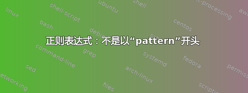 正则表达式：不是以“pattern”开头