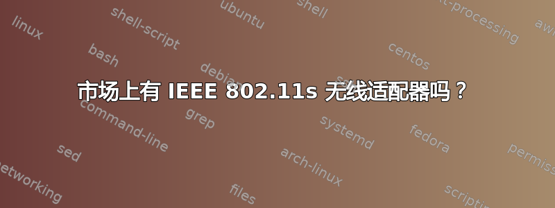 市场上有 IEEE 802.11s 无线适配器吗？