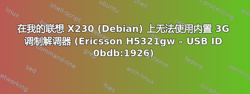 在我的联想 X230 (Debian) 上无法使用内置 3G 调制解调器 (Ericsson H5321gw – USB ID 0bdb:1926)