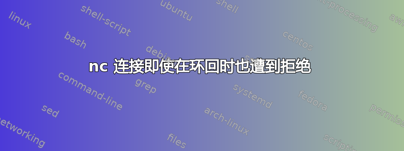 nc 连接即使在环回时也遭到拒绝