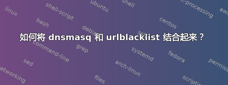 如何将 dnsmasq 和 urlblacklist 结合起来？