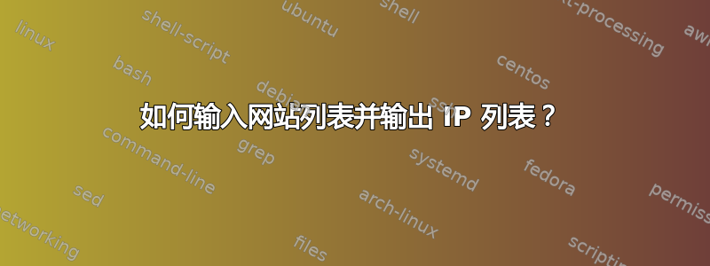 如何输入网站列表并输出 IP 列表？