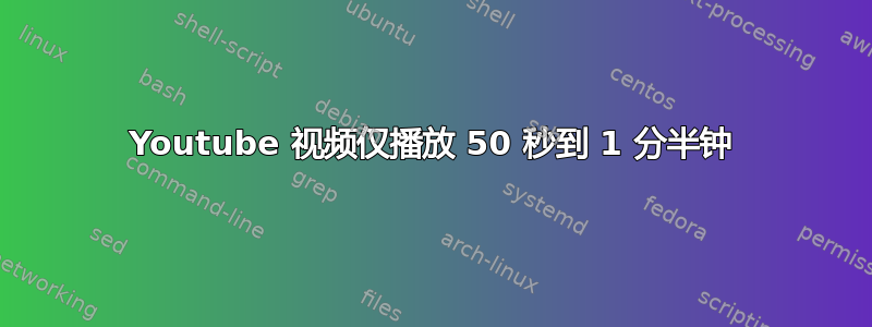 Youtube 视频仅播放 50 秒到 1 分半钟