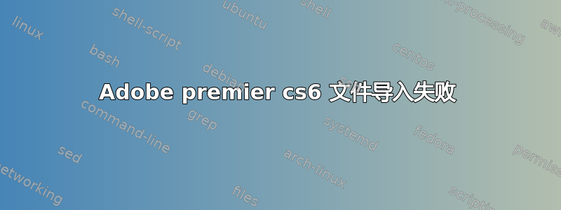 Adobe premier cs6 文件导入失败