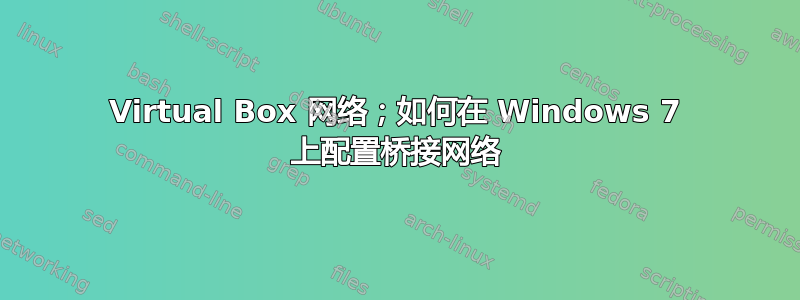 Virtual Box 网络；如何在 Windows 7 上配置桥接网络