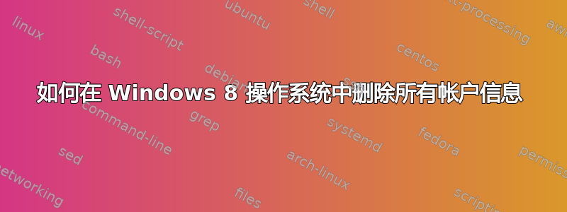 如何在 Windows 8 操作系统中删除所有帐户信息