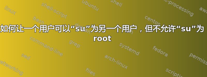 如何让一个用户可以“su”为另一个用户，但不允许“su”为 root