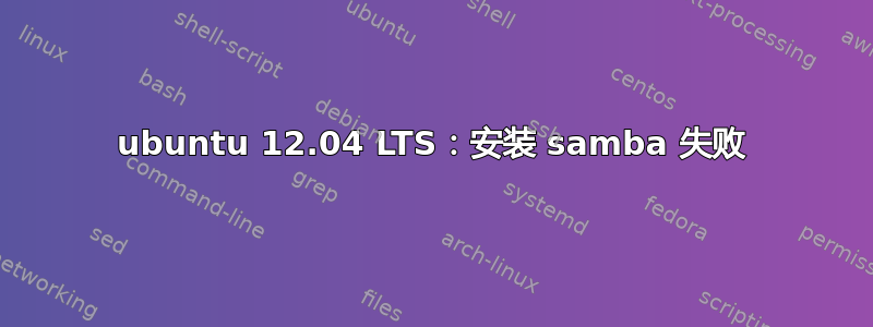 ubuntu 12.04 LTS：安装 samba 失败