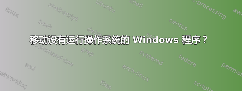 移动没有运行操作系统的 Windows 程序？