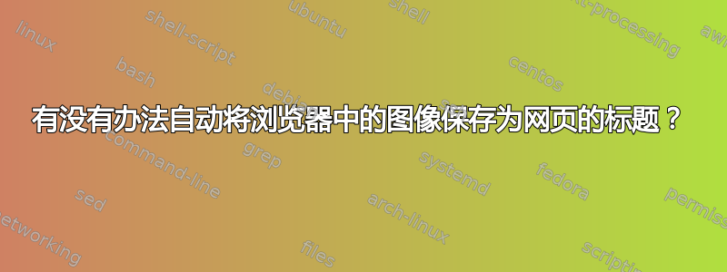 有没有办法自动将浏览器中的图像保存为网页的标题？