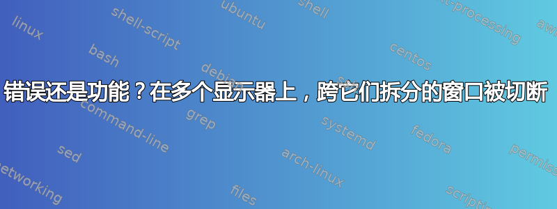 错误还是功能？在多个显示器上，跨它们拆分的窗口被切断