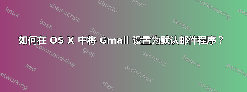 如何在 OS X 中将 Gmail 设置为默认邮件程序？