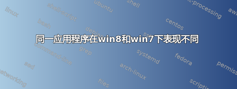 同一应用程序在win8和win7下表现不同