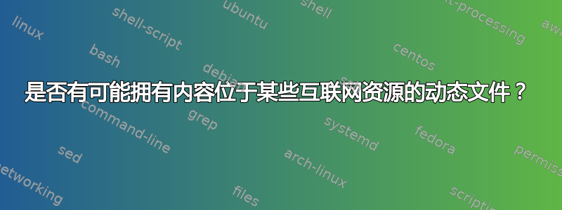 是否有可能拥有内容位于某些互联网资源的动态文件？