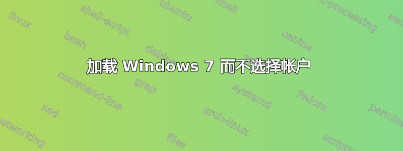 加载 Windows 7 而不选择帐户