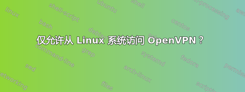 仅允许从 Linux 系统访问 OpenVPN？