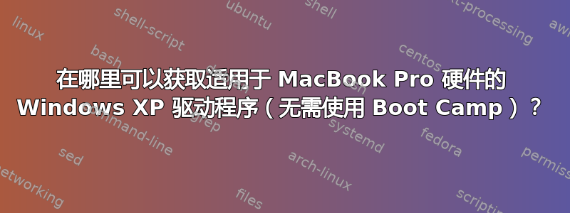 在哪里可以获取适用于 MacBook Pro 硬件的 Windows XP 驱动程序（无需使用 Boot Camp）？