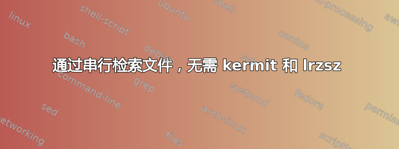 通过串行检索文件，无需 kermit 和 lrzsz