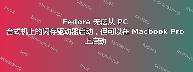 Fedora 无法从 PC 台式机上的闪存驱动器启动，但可以在 Macbook Pro 上启动