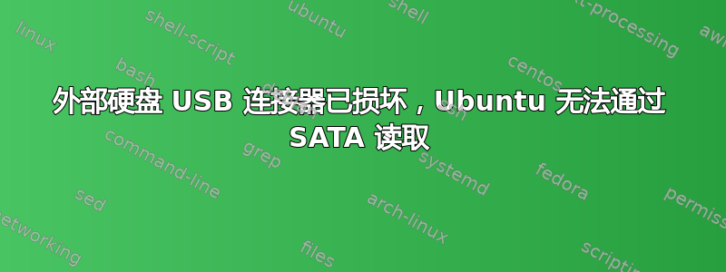 外部硬盘 USB 连接器已损坏，Ubuntu 无法通过 SATA 读取