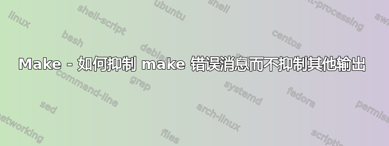 Make - 如何抑制 make 错误消息而不抑制其他输出