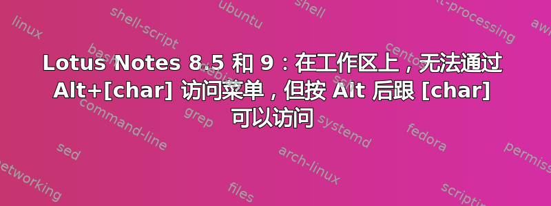 Lotus Notes 8.5 和 9：在工作区上，无法通过 Alt+[char] 访问菜单，但按 Alt 后跟 [char] 可以访问