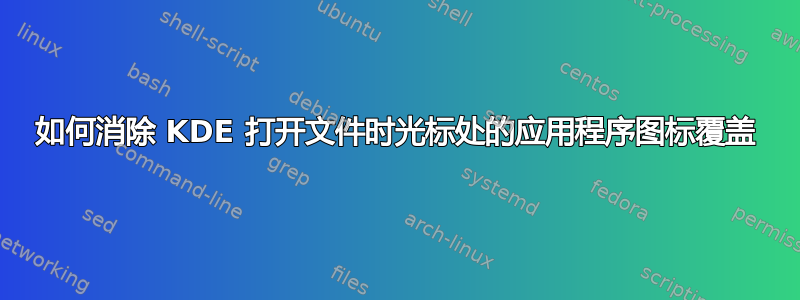 如何消除 KDE 打开文件时光标处的应用程序图标覆盖