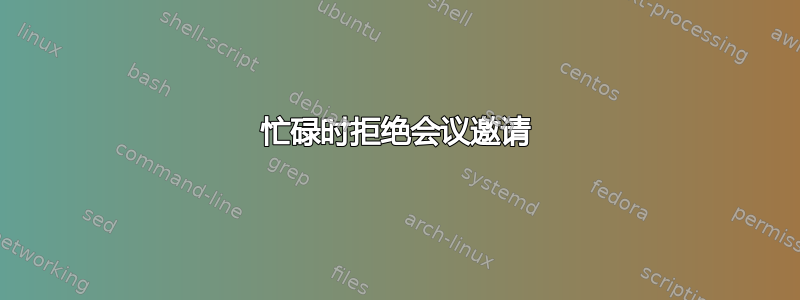 忙碌时拒绝会议邀请