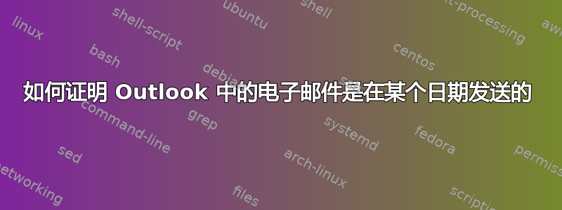 如何证明 Outlook 中的电子邮件是在某个日期发送的