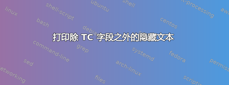 打印除 TC 字段之外的隐藏文本