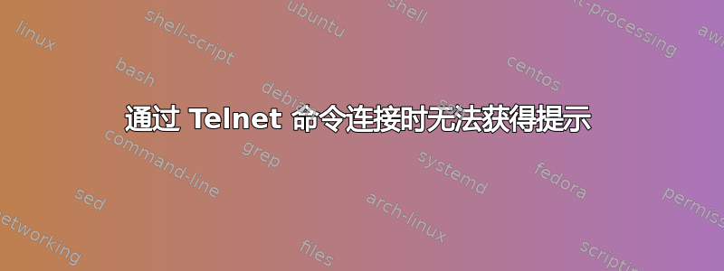 通过 Telnet 命令连接时无法获得提示