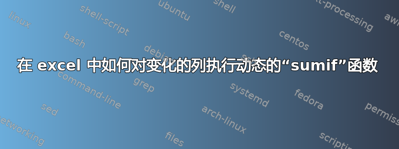 在 excel 中如何对变化的列执行动态的“sumif”函数