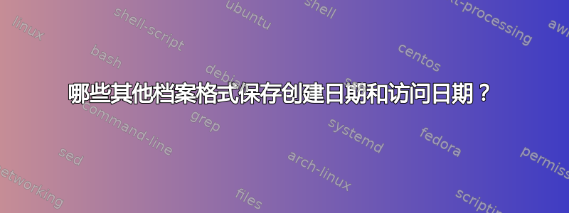 哪些其他档案格式保存创建日期和访问日期？