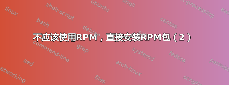 不应该使用RPM，直接安装RPM包（2）