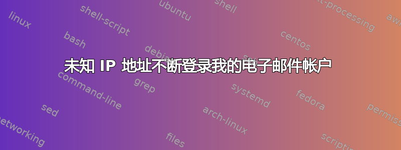 未知 IP 地址不断登录我的电子邮件帐户