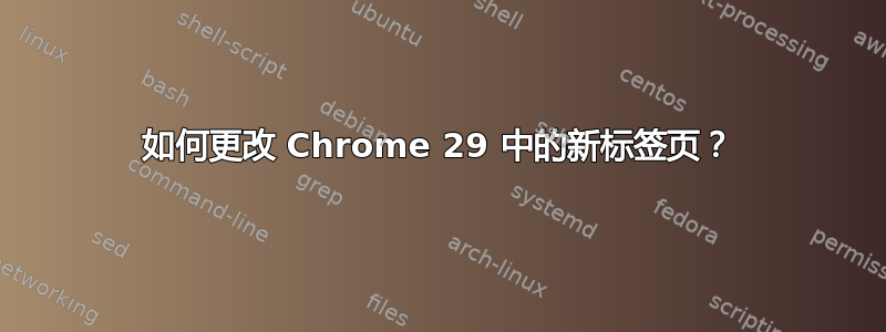 如何更改 Chrome 29 中的新标签页？